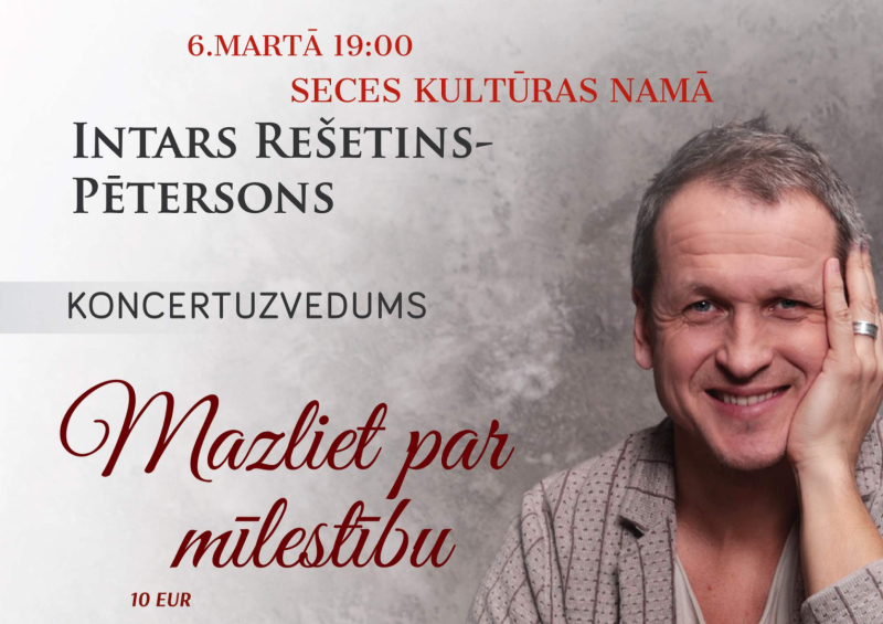 6. martā pulksten 19.00, Seces kultūras namā – Intara Rešetina-Pētersona koncertuzvedums “Mazliet par mīlestību”. Ieeja – 10 eiro, biļetes iepriekšpārdošanā – 7 eiro.